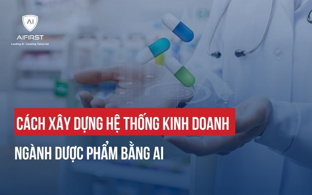 CÁCH XÂY DỰNG HỆ THỐNG KINH DOANH NGÀNH DƯỢC PHẨM BẰNG AI